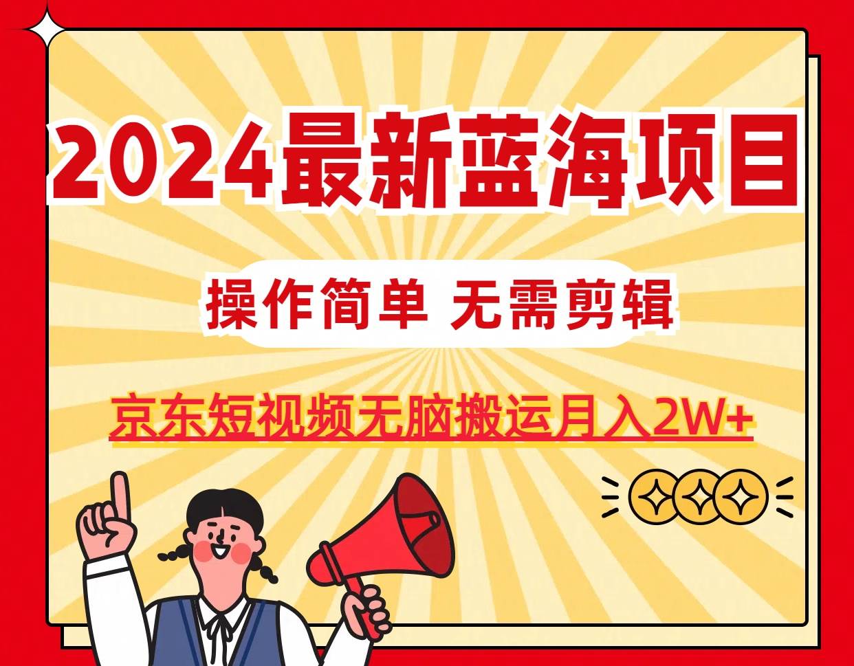 2024最新蓝海项目,无需剪辑,京东图文短视频无脑搬运月入2W+-无忧资源网