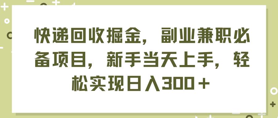 快递回收掘金，副业兼职必备项目，新手当天上手，轻松实现日入300＋-无忧资源网