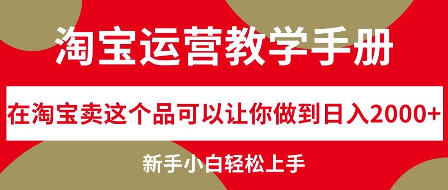 淘宝运营教学手册,在淘宝卖这个品可以让你做到日入2000+,新手小白轻...-无忧资源网