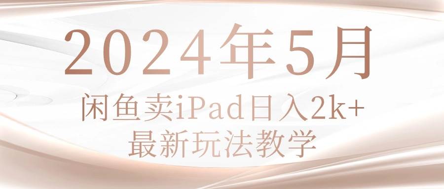 2024年5月闲鱼卖ipad日入2k，最新玩法教学-无忧资源网