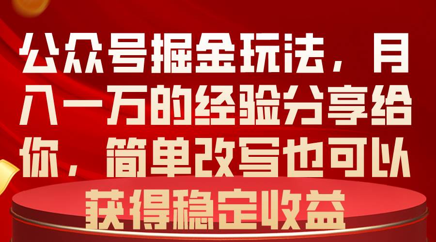 公众号掘金玩法,月入一万的经验分享给你,简单改写也可以获得稳定收益-无忧资源网