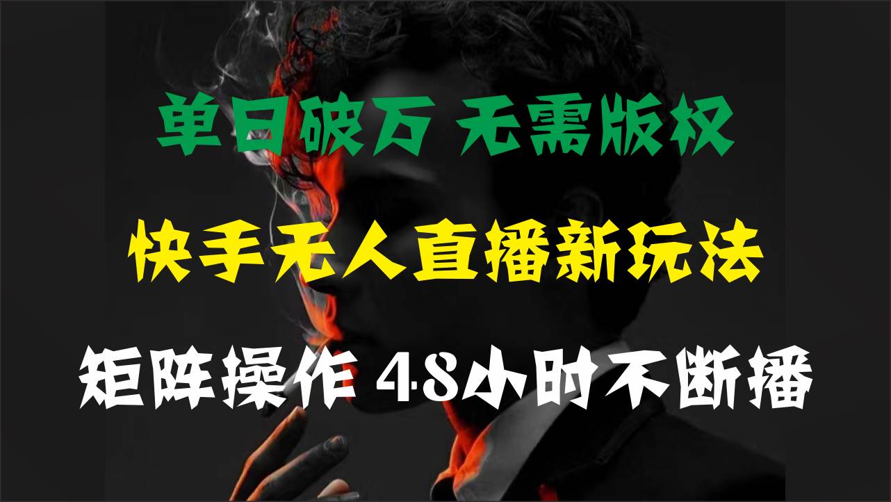 单日破万，快手无人直播新玩法，无需版权，支持矩阵操作，48小时不断播-无忧资源网