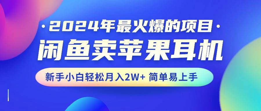 2024年最火爆的项目，闲鱼卖苹果耳机，新手小白轻松月入2W+简单易上手-无忧资源网