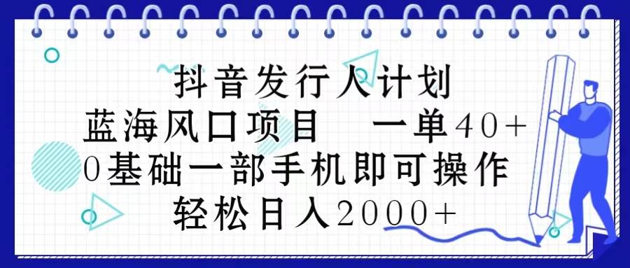 抖音发行人计划,蓝海风口项目 一单40,0基础一部手机即可操作 日入2000+-无忧资源网
