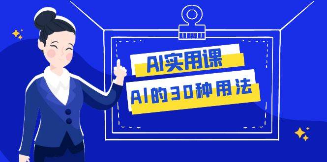 AI·实用课:Al的·30种用法,工作效率提升数倍(31节课)-无忧资源网