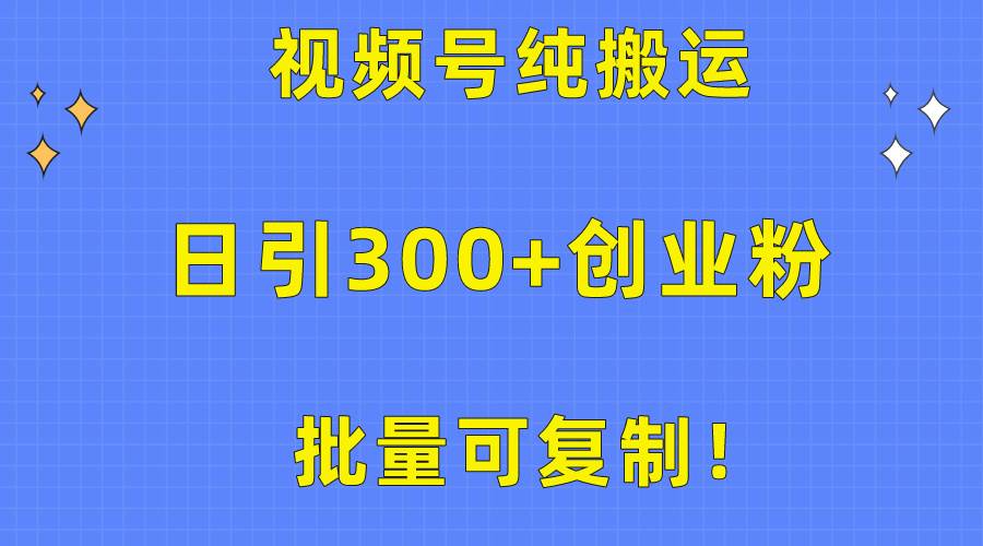 批量可复制！视频号纯搬运日引300+创业粉教程！-无忧资源网