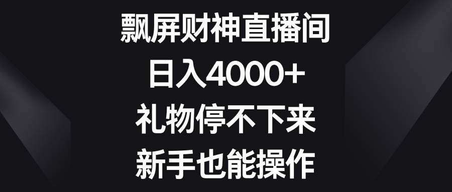 飘屏财神直播间,日入4000+,礼物停不下来,新手也能操作-无忧资源网