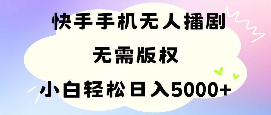 手机快手无人播剧，无需硬改，轻松解决版权问题，小白轻松日入5000+-无忧资源网