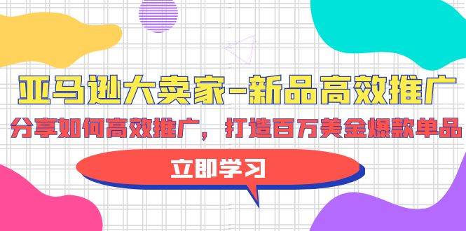 亚马逊 大卖家-新品高效推广,分享如何高效推广,打造百万美金爆款单品-无忧资源网