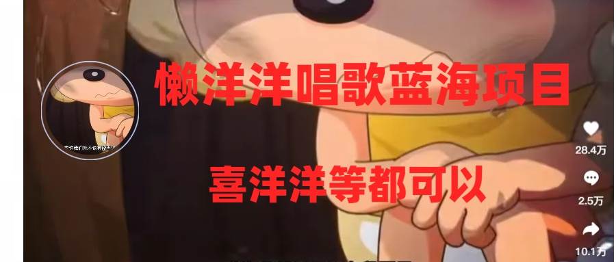 懒洋洋唱歌蓝海项目,单条作品上10+点赞,变现稳定/快(教程+工具)-无忧资源网