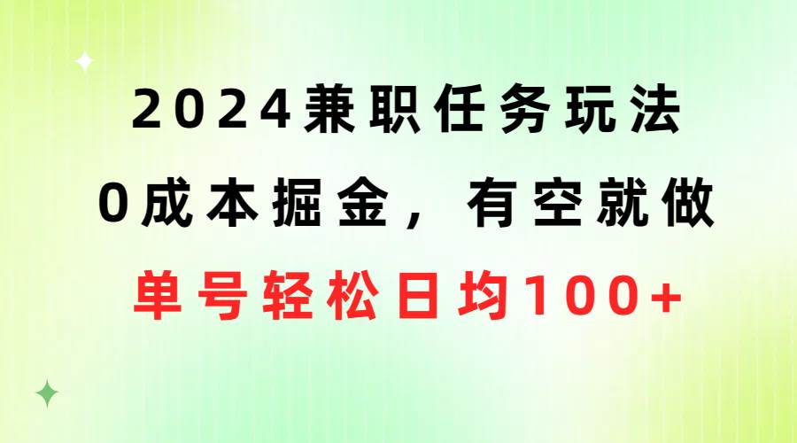 2024兼职任务玩法 0成本掘金,有空就做 单号轻松日均100+-无忧资源网