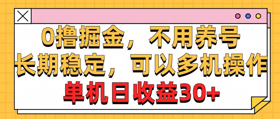 0撸掘金，不用养号，长期稳定，可以多机操作，单机日收益30+-无忧资源网