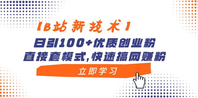 【B站新技术】日引100+优质创业粉，直接套模式，快速搞网赚粉-无忧资源网