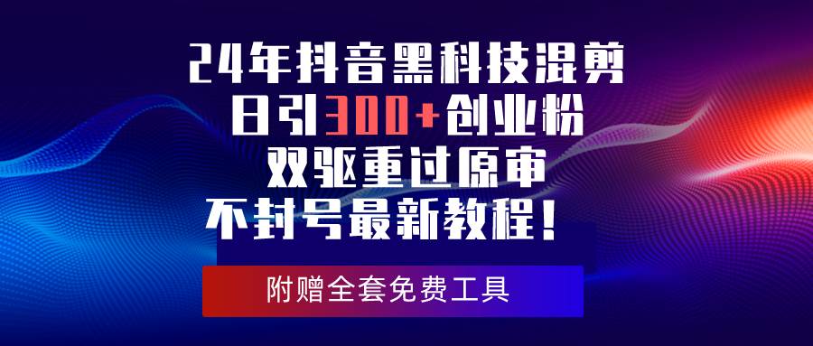 24年抖音黑科技混剪日引300+创业粉，双驱重过原审不封号最新教程！-无忧资源网