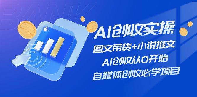AI创收实操—图文带货+小说推文,AI创收从0开始,自媒体创收必学项目-无忧资源网