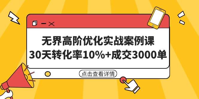 无界高阶优化实战案例课，30天转化率10%+成交3000单（8节课）-无忧资源网