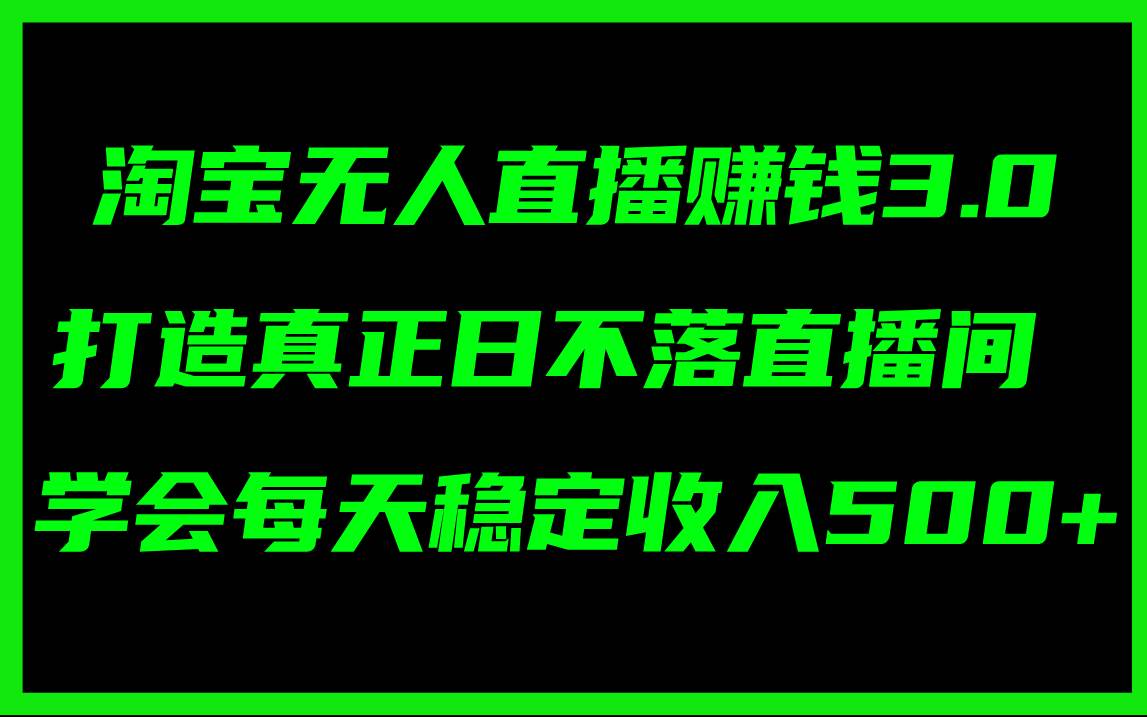 淘宝无人直播赚钱3.0，打造真正日不落直播间 ，学会每天稳定收入500+-无忧资源网