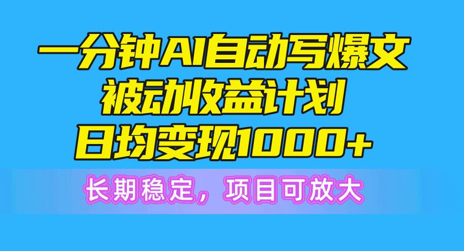 一分钟AI爆文被动收益计划,日均变现1000+,长期稳定,项目可放大-无忧资源网