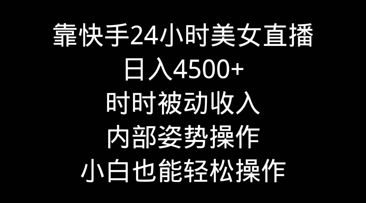 靠快手24小时美女直播,日入4500+,时时被动收入,内部姿势操作,小白也...-无忧资源网