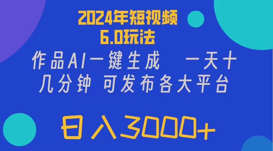 2024年短视频6.0玩法，作品AI一键生成，可各大短视频同发布。轻松日入3...-无忧资源网
