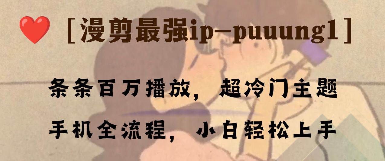条条百万播放,漫剪最强冷门ip-puuung1,手机全流程,小白轻松学会!-无忧资源网