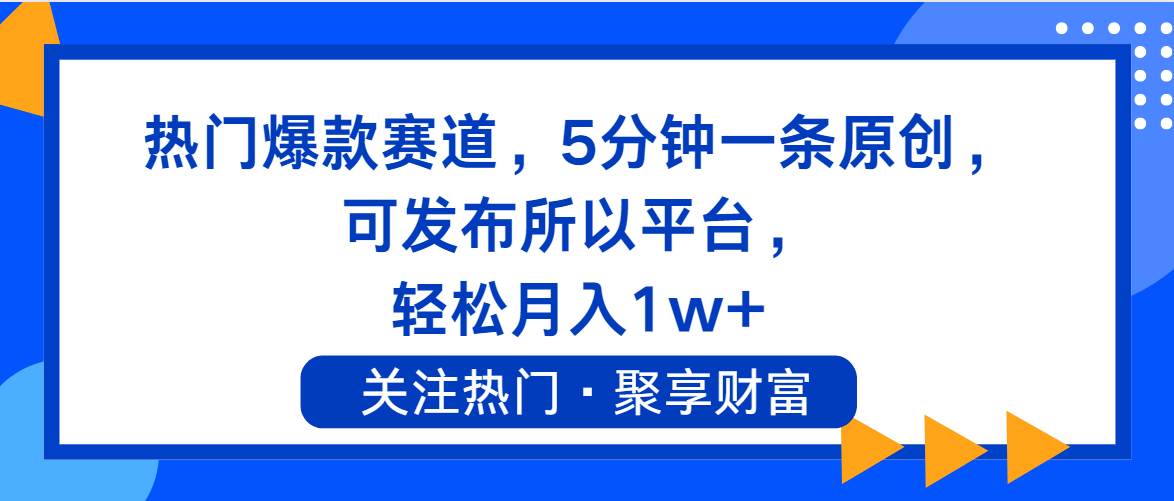 热门爆款赛道，5分钟一条原创，可发布所以平台， 轻松月入1w+-无忧资源网