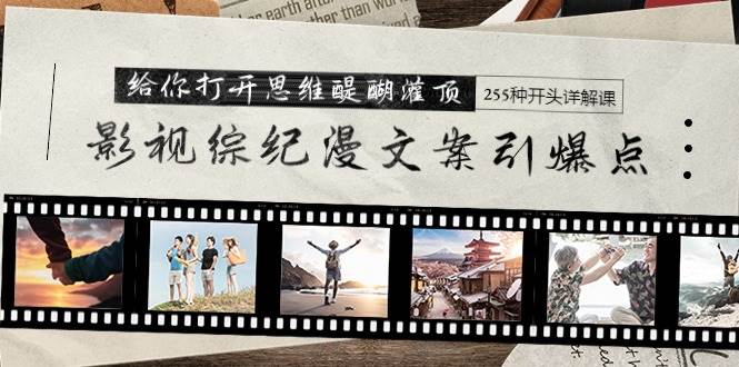 影视综纪漫文案引爆点,给你打开思维醍醐灌顶+255种开头详解课(26节)-无忧资源网