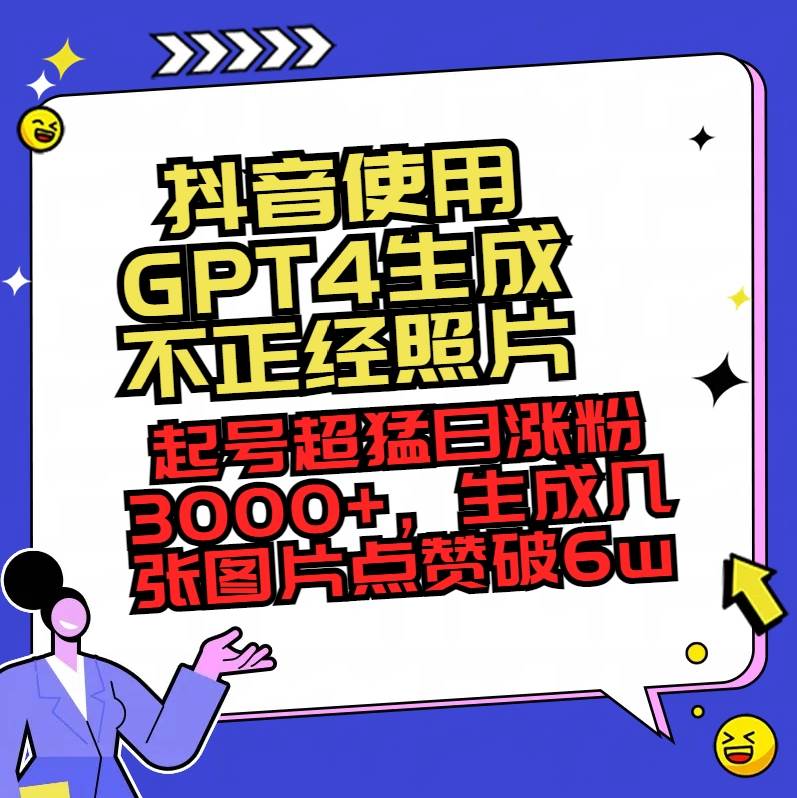 抖音使用GPT4生成不正经照片，起号超猛日涨粉3000+，生成几张图片点赞破6w+-无忧资源网