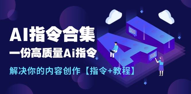 最新AI指令合集,一份高质量Ai指令,解决你的内容创作【指令+教程】-无忧资源网