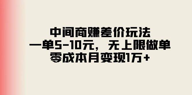 中间商赚差价玩法,一单5-10元,无上限做单,零成本月变现1万+-无忧资源网