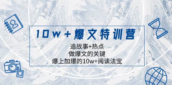 10w+爆文特训营,追故事+热点,做爆文的关键 爆上加爆的10w+阅读法宝-无忧资源网