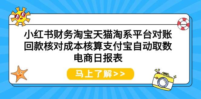 小红书财务淘宝天猫淘系平台对账回款核对成本核算支付宝自动取数电商日报表-无忧资源网