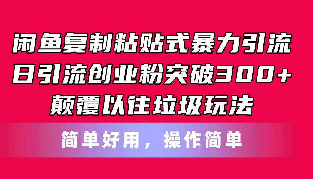 闲鱼复制粘贴式暴力引流，日引流突破300+，颠覆以往垃圾玩法，简单好用-无忧资源网