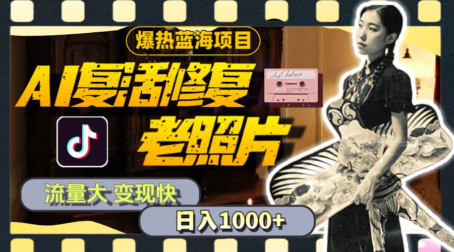 暴热蓝海项目，AI复活修复老照片，流量大 变现快 一天收入1000+教程+素材-无忧资源网