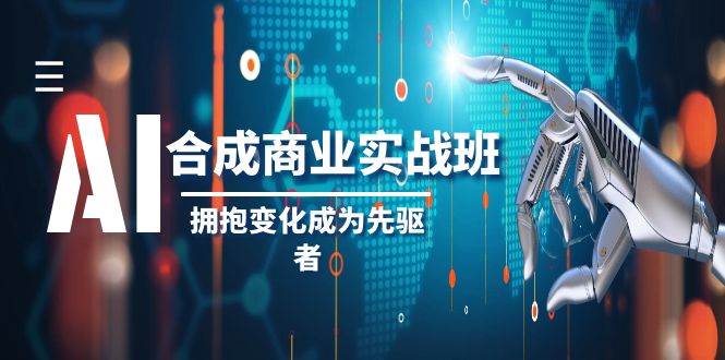 AI-合成商业实操班，拥抱变化成为先驱者（19节课）-无忧资源网