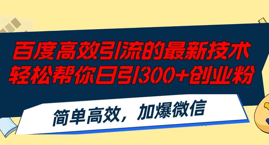 百度高效引流的最新技术,轻松帮你日引300+创业粉,简单高效,加爆微信-无忧资源网