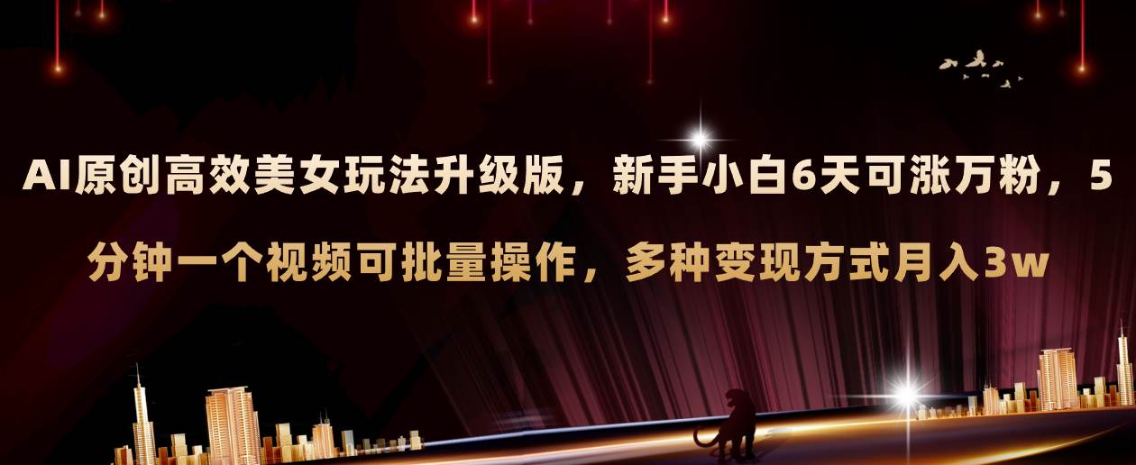 AI原创美女玩法升级版 新手6天涨万粉 5分钟制作视频可批量，多种变现月入3w-无忧资源网