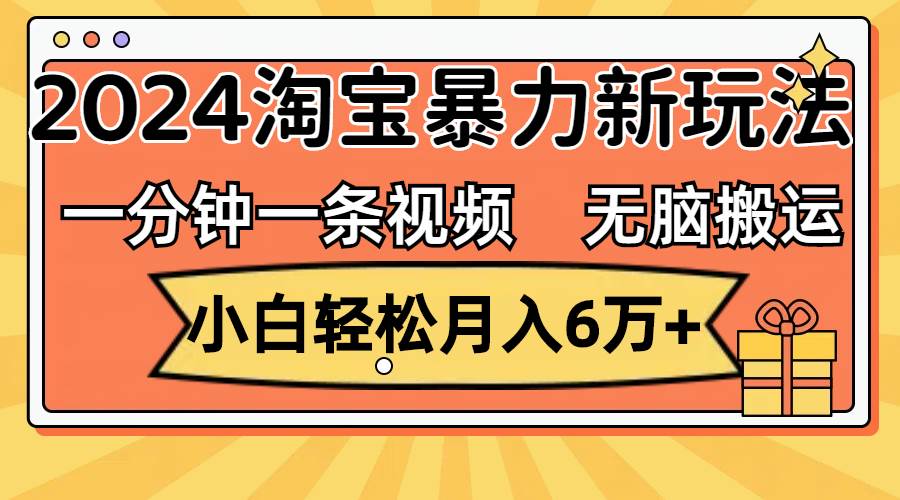 一分钟一条视频，无脑搬运，小白轻松月入6万+2024淘宝暴力新玩法，可批量-无忧资源网