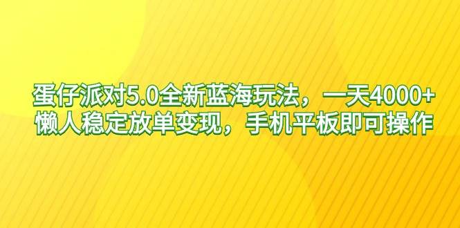蛋仔派对5.0全新蓝海玩法，一天4000+，懒人稳定放单变现，手机平板即可...-无忧资源网
