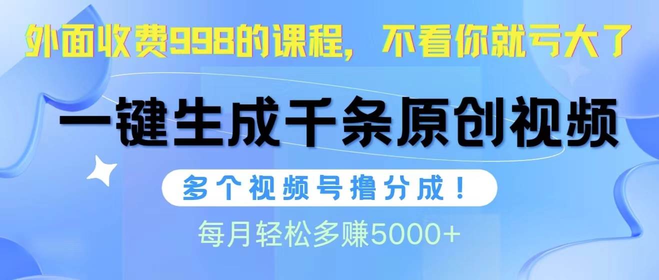 视频号软件辅助日产1000条原创视频,多个账号撸分成收益,每个月多赚5000+-无忧资源网