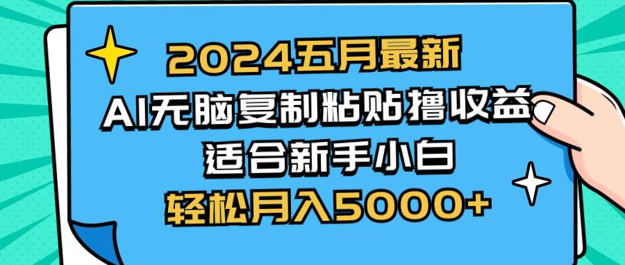 2024五月最新AI撸收益玩法 无脑复制粘贴 新手小白也能操作 轻松月入5000+-无忧资源网
