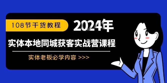 实体本地同城获客实战营课程：实体老板必学内容，108节干货教程-无忧资源网