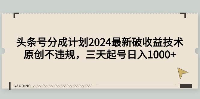 头条号分成计划2024最新破收益技术，原创不违规，三天起号日入1000+-无忧资源网