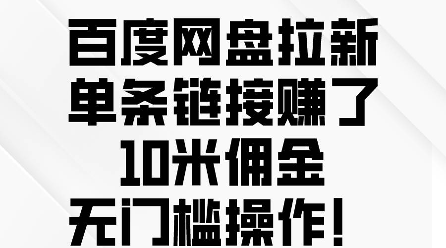 百度网盘拉新，单条链接赚了10米佣金，无门槛操作！-无忧资源网