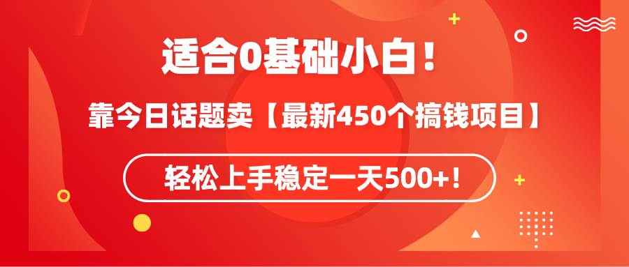 适合0基础小白！靠今日话题卖【最新450个搞钱方法】轻松上手稳定一天500+！-无忧资源网