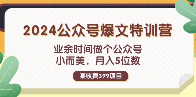 某收费399元-2024公众号爆文特训营：业余时间做个公众号 小而美 月入5位数-无忧资源网