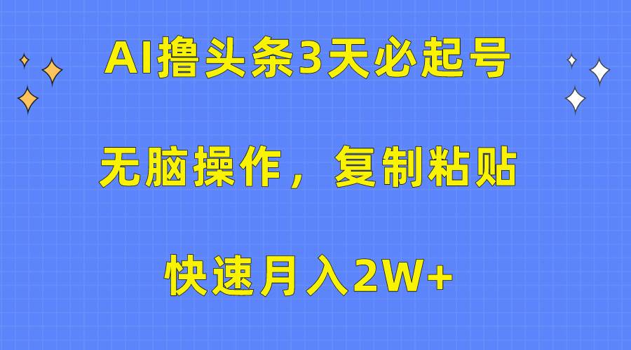 AI撸头条3天必起号，无脑操作3分钟1条，复制粘贴快速月入2W+-无忧资源网