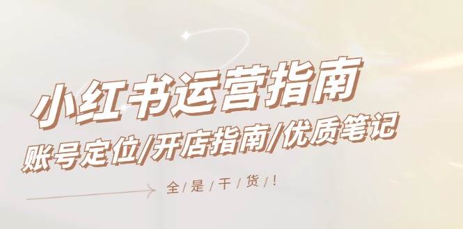 小红书运营指南,账号定位/开店指南/优质笔记/没有套路,全是经验-无忧资源网