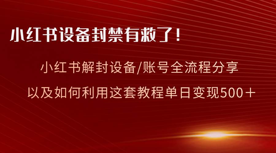 小红书设备及账号解封全流程分享，亲测有效，以及如何利用教程变现-无忧资源网