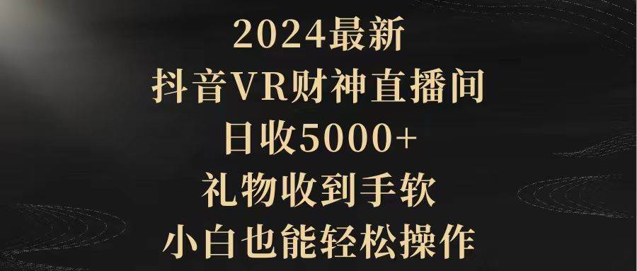 2024最新,抖音VR财神直播间,日收5000+,礼物收到手软,小白也能轻松操作-无忧资源网